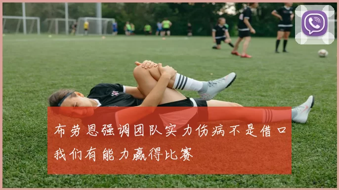 布劳恩强调团队实力伤病不是借口我们有能力赢得比赛