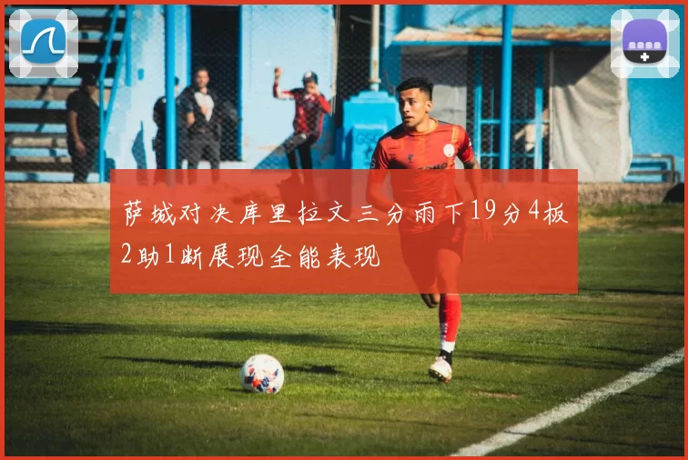 萨城对决库里拉文三分雨下19分4板2助1断展现全能表现