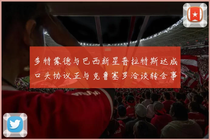 多特蒙德与巴西新星普拉特斯达成口头协议正与克鲁塞罗洽谈转会事宜