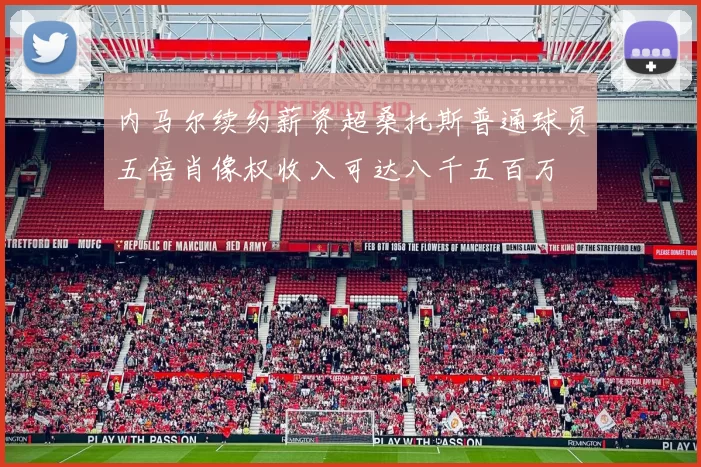 内马尔续约薪资超桑托斯普通球员五倍肖像权收入可达八千五百万