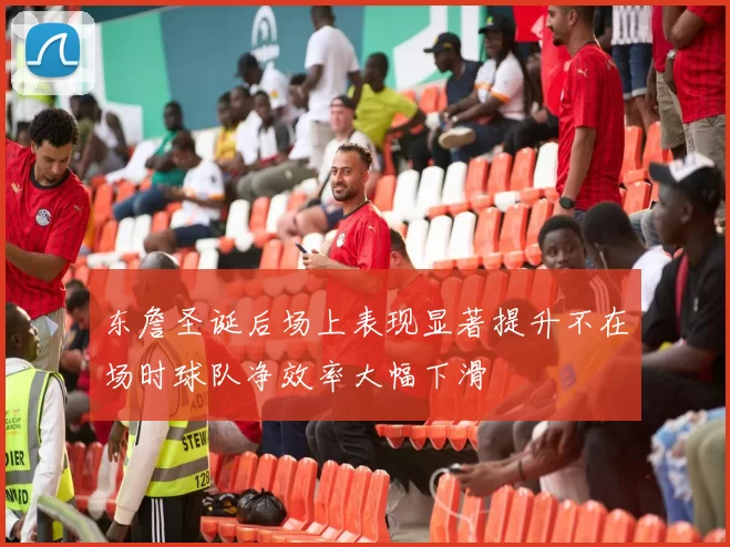 东詹圣诞后场上表现显著提升不在场时球队净效率大幅下滑