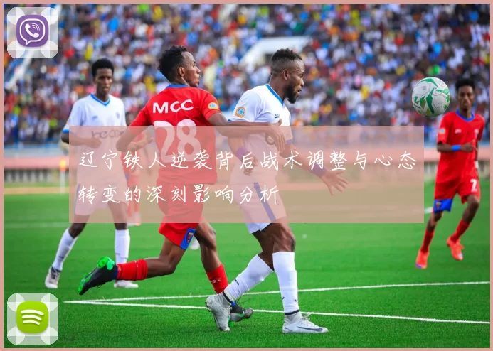 辽宁铁人逆袭背后战术调整与心态转变的深刻影响分析